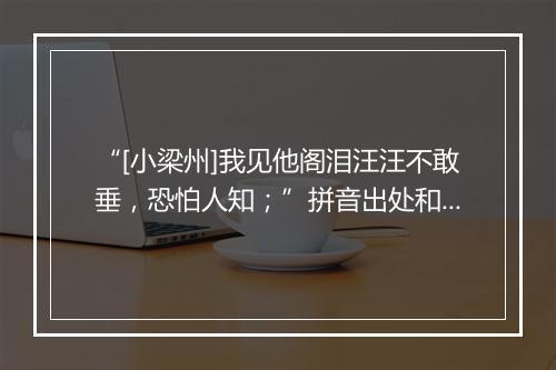 “[小梁州]我见他阁泪汪汪不敢垂，恐怕人知；”拼音出处和意思