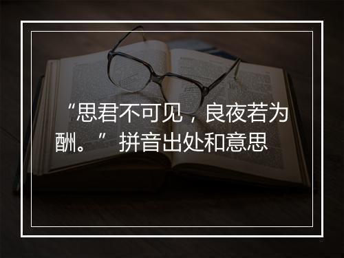 “思君不可见，良夜若为酬。”拼音出处和意思