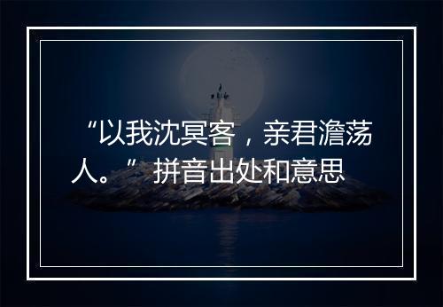 “以我沈冥客，亲君澹荡人。”拼音出处和意思