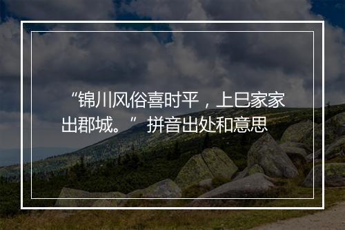 “锦川风俗喜时平，上巳家家出郡城。”拼音出处和意思