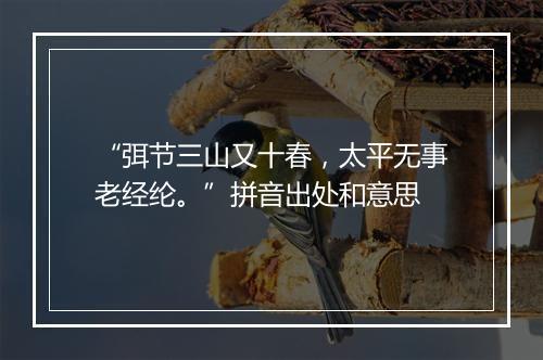 “弭节三山又十春，太平无事老经纶。”拼音出处和意思