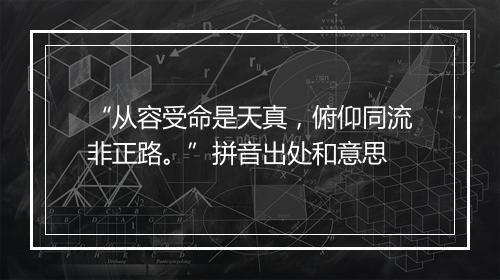 “从容受命是天真，俯仰同流非正路。”拼音出处和意思