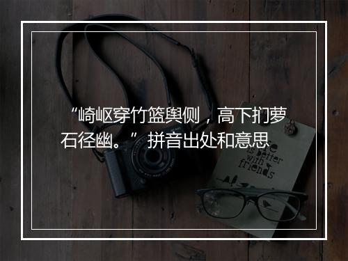 “崎岖穿竹篮舆侧，高下扪萝石径幽。”拼音出处和意思