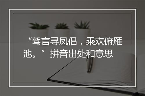 “驾言寻凤侣，乘欢俯雁池。”拼音出处和意思