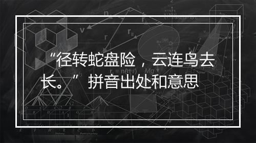 “径转蛇盘险，云连鸟去长。”拼音出处和意思