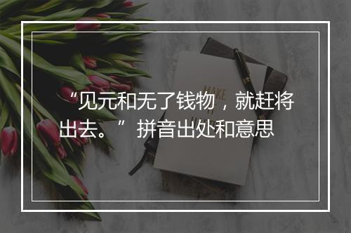 “见元和无了钱物，就赶将出去。”拼音出处和意思