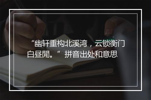 “幽轩重构北溪湾，云锁衡门白昼閒。”拼音出处和意思