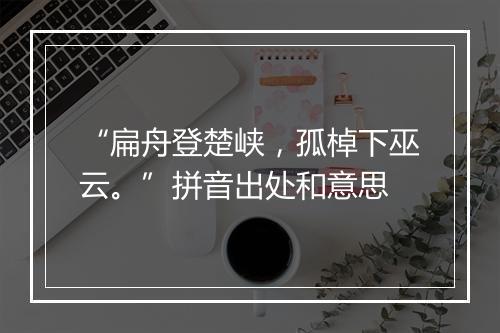 “扁舟登楚峡，孤棹下巫云。”拼音出处和意思