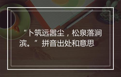 “卜筑远嚣尘，松泉落涧滨。”拼音出处和意思