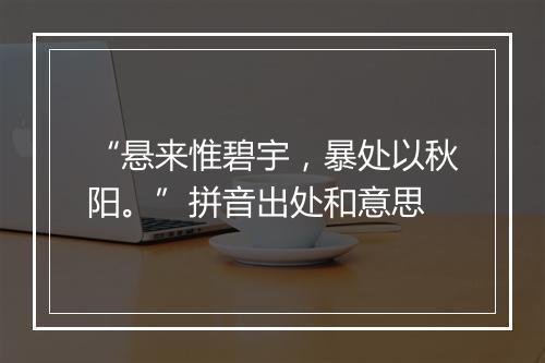 “悬来惟碧宇，暴处以秋阳。”拼音出处和意思