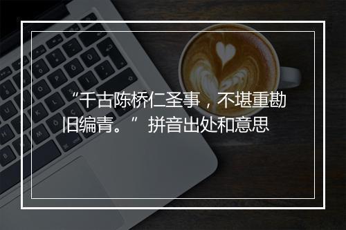 “千古陈桥仁圣事，不堪重勘旧编青。”拼音出处和意思