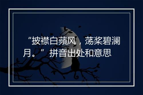 “披襟白蘋风，荡桨碧澜月。”拼音出处和意思