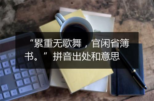 “累重无歌舞，官闲省簿书。”拼音出处和意思