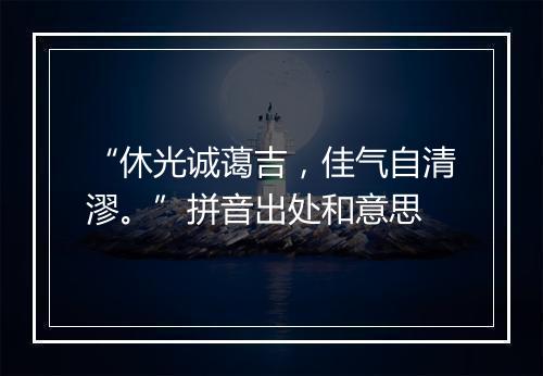 “休光诚蔼吉，佳气自清漻。”拼音出处和意思