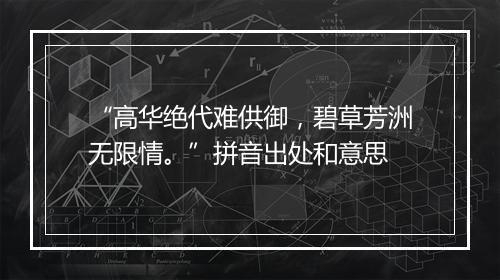 “高华绝代难供御，碧草芳洲无限情。”拼音出处和意思