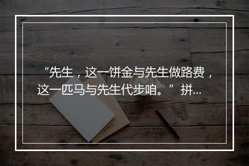 “先生，这一饼金与先生做路费，这一匹马与先生代步咱。”拼音出处和意思