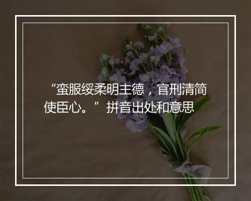 “蛮服绥柔明主德，官刑清简使臣心。”拼音出处和意思