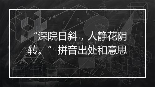 “深院日斜，人静花阴转。”拼音出处和意思