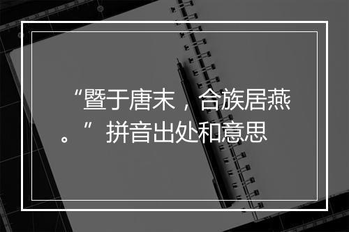 “暨于唐末，合族居燕。”拼音出处和意思