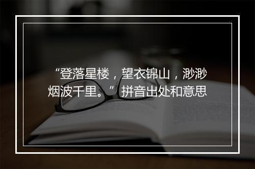 “登落星楼，望衣锦山，渺渺烟波千里。”拼音出处和意思