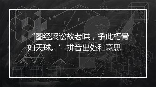 “图经聚讼故老哄，争此朽骨如天球。”拼音出处和意思