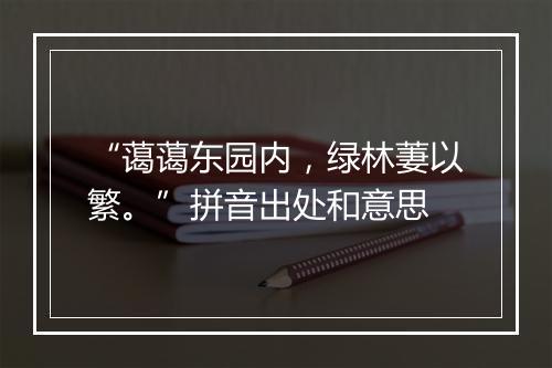 “蔼蔼东园内，绿林萋以繁。”拼音出处和意思