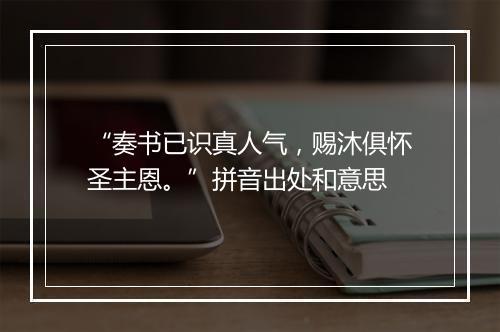 “奏书已识真人气，赐沐俱怀圣主恩。”拼音出处和意思