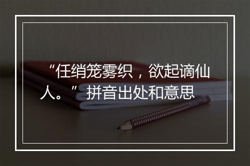 “任绡笼雾织，欲起谪仙人。”拼音出处和意思