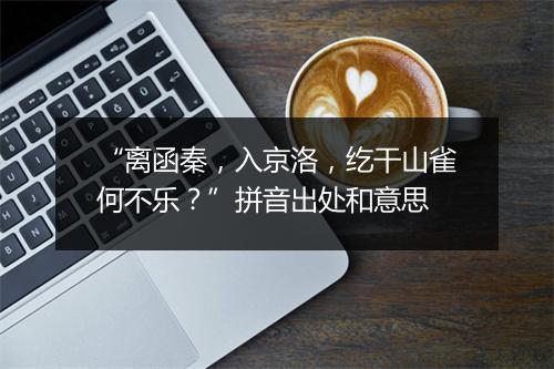 “离函秦，入京洛，纥干山雀何不乐？”拼音出处和意思