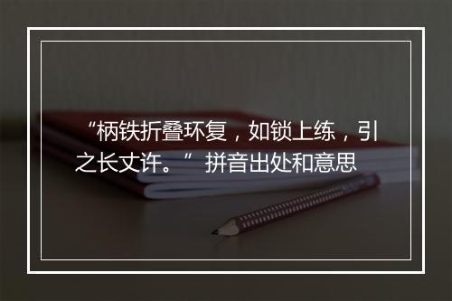 “柄铁折叠环复，如锁上练，引之长丈许。”拼音出处和意思