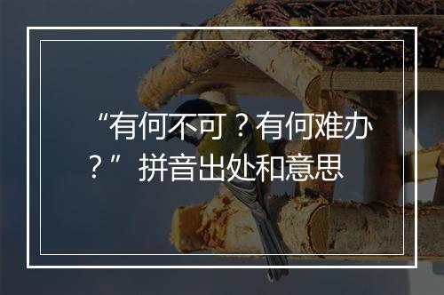 “有何不可？有何难办？”拼音出处和意思