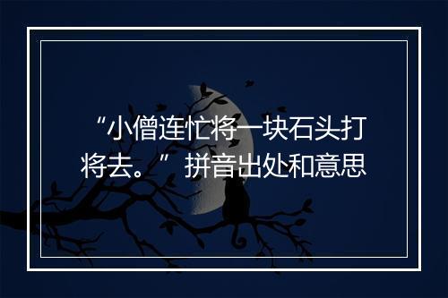 “小僧连忙将一块石头打将去。”拼音出处和意思