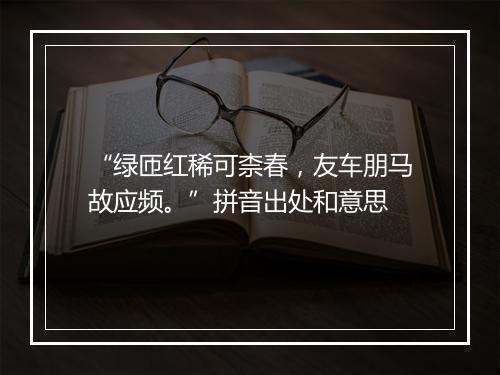 “绿匝红稀可柰春，友车朋马故应频。”拼音出处和意思