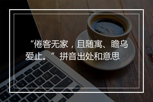 “倦客无家，且随寓、瞻乌爱止。”拼音出处和意思