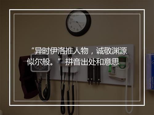 “异时伊洛推人物，诚敬渊源似尔般。”拼音出处和意思