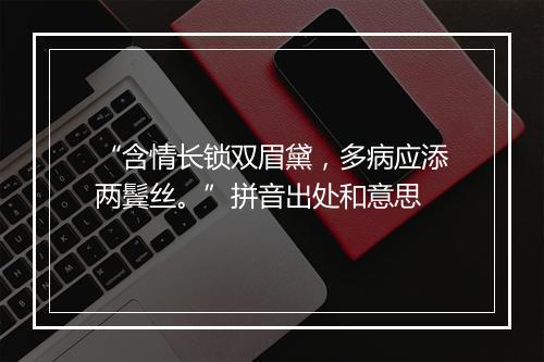 “含情长锁双眉黛，多病应添两鬓丝。”拼音出处和意思