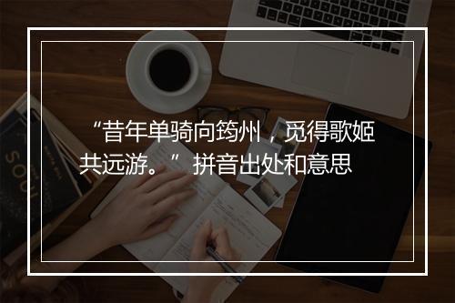 “昔年单骑向筠州，觅得歌姬共远游。”拼音出处和意思