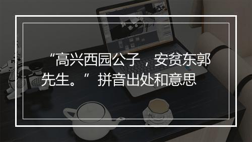 “高兴西园公子，安贫东郭先生。”拼音出处和意思