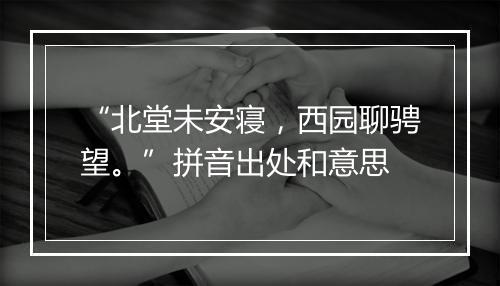 “北堂未安寝，西园聊骋望。”拼音出处和意思