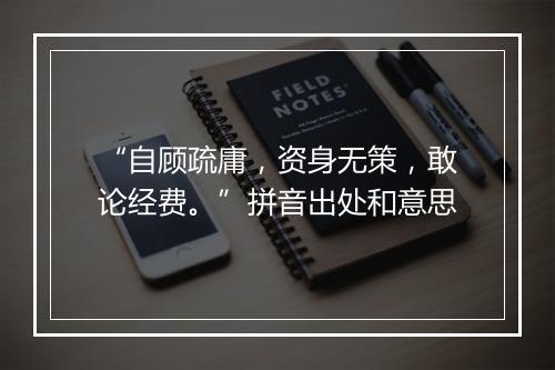 “自顾疏庸，资身无策，敢论经费。”拼音出处和意思