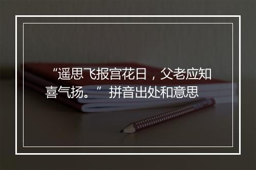 “遥思飞报宫花日，父老应知喜气扬。”拼音出处和意思