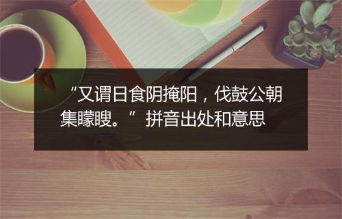 “又谓日食阴掩阳，伐鼓公朝集矇瞍。”拼音出处和意思