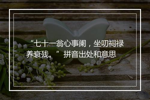 “七十一翁心事阑，坐叨祠禄养衰残。”拼音出处和意思