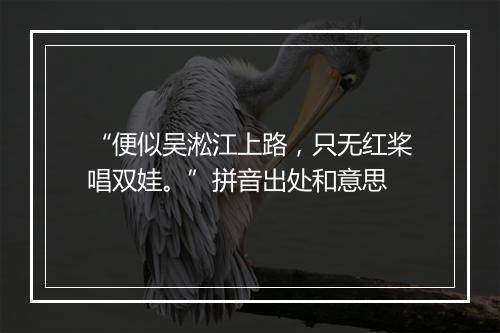 “便似吴淞江上路，只无红桨唱双娃。”拼音出处和意思