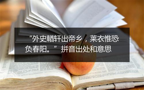 “外史輶轩出帝乡，莱衣惟恐负春阳。”拼音出处和意思