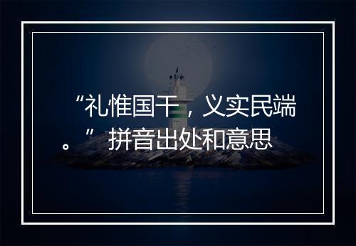 “礼惟国干，义实民端。”拼音出处和意思