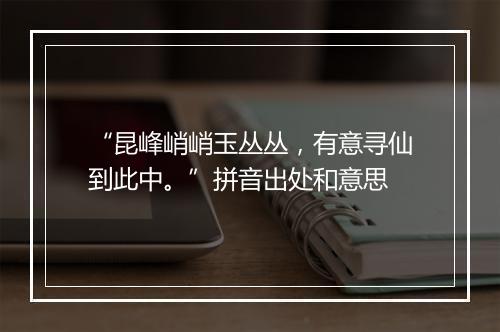 “昆峰峭峭玉丛丛，有意寻仙到此中。”拼音出处和意思