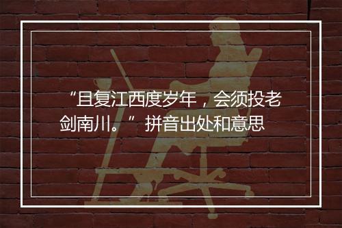 “且复江西度岁年，会须投老剑南川。”拼音出处和意思