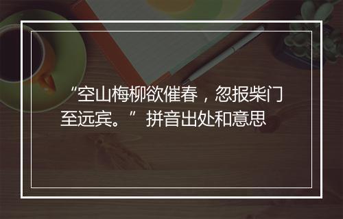 “空山梅柳欲催春，忽报柴门至远宾。”拼音出处和意思