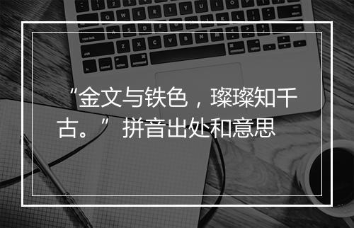 “金文与铁色，璨璨知千古。”拼音出处和意思